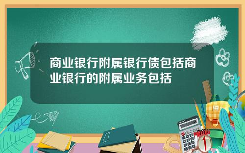 商业银行附属银行债包括商业银行的附属业务包括