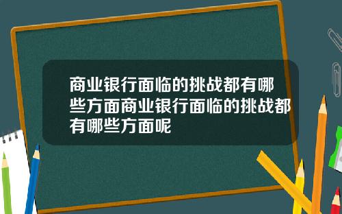 商业银行面临的挑战都有哪些方面商业银行面临的挑战都有哪些方面呢