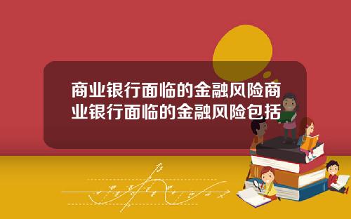 商业银行面临的金融风险商业银行面临的金融风险包括