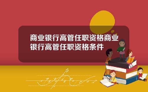 商业银行高管任职资格商业银行高管任职资格条件