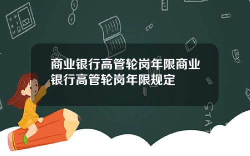 商业银行高管轮岗年限商业银行高管轮岗年限规定