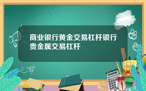 商业银行黄金交易杠杆银行贵金属交易杠杆