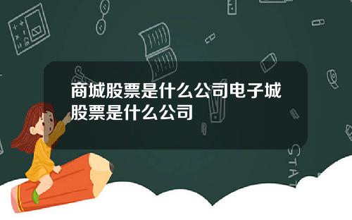 商城股票是什么公司电子城股票是什么公司