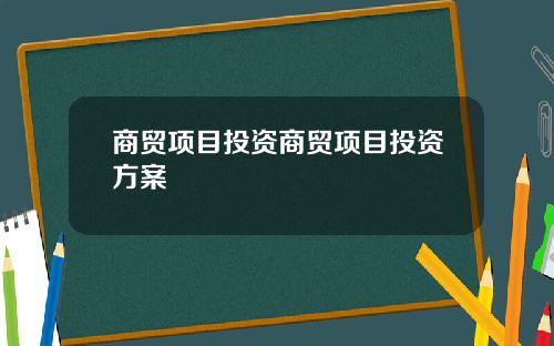 商贸项目投资商贸项目投资方案