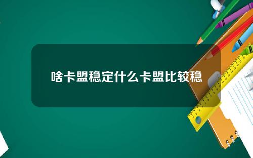 啥卡盟稳定什么卡盟比较稳