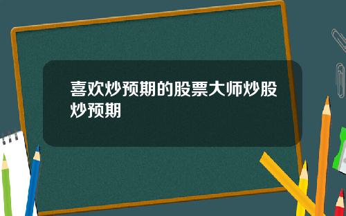 喜欢炒预期的股票大师炒股炒预期