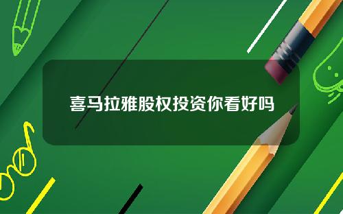 喜马拉雅股权投资你看好吗