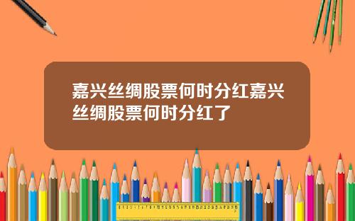 嘉兴丝绸股票何时分红嘉兴丝绸股票何时分红了