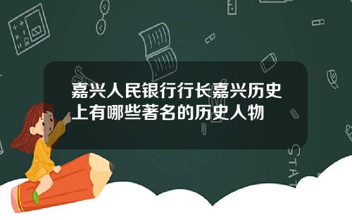 嘉兴人民银行行长嘉兴历史上有哪些著名的历史人物