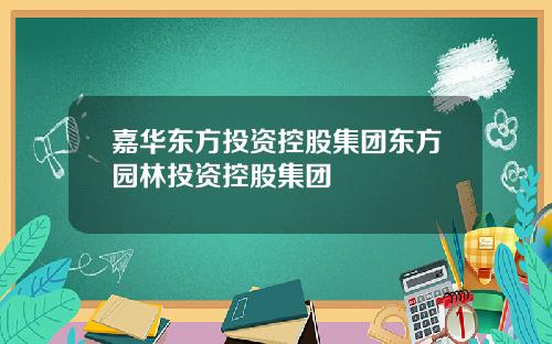 嘉华东方投资控股集团东方园林投资控股集团