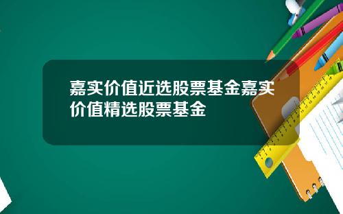 嘉实价值近选股票基金嘉实价值精选股票基金
