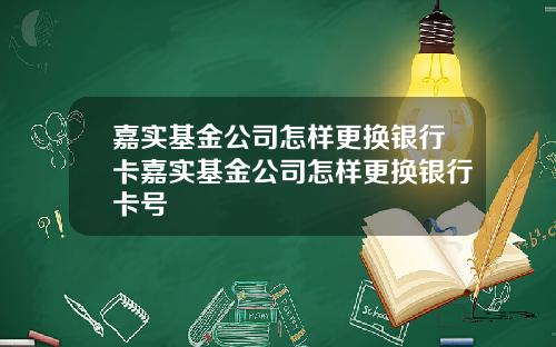 嘉实基金公司怎样更换银行卡嘉实基金公司怎样更换银行卡号