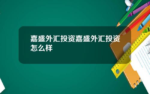 嘉盛外汇投资嘉盛外汇投资怎么样