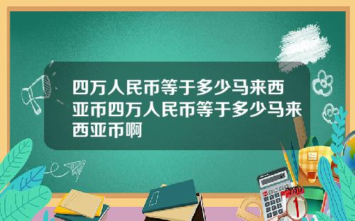 四万人民币等于多少马来西亚币四万人民币等于多少马来西亚币啊