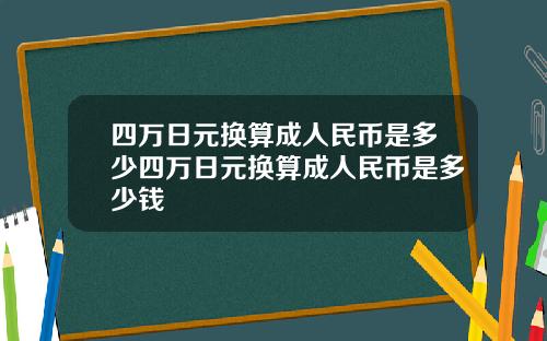 四万日元换算成人民币是多少四万日元换算成人民币是多少钱