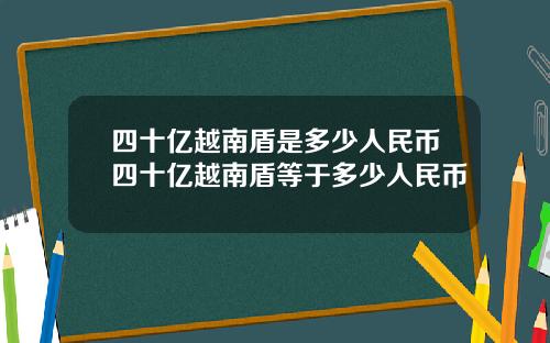 四十亿越南盾是多少人民币四十亿越南盾等于多少人民币