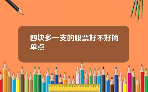 四块多一支的股票好不好简单点