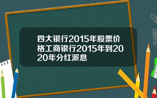 四大银行2015年股票价格工商银行2015年到2020年分红派息