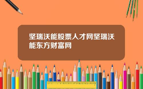 坚瑞沃能股票人才网坚瑞沃能东方财富网