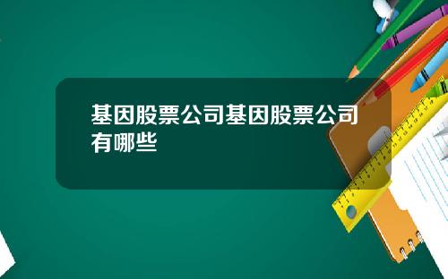 基因股票公司基因股票公司有哪些