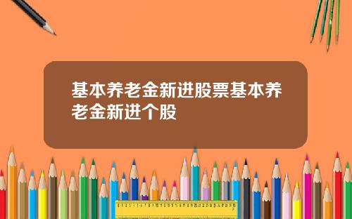 基本养老金新进股票基本养老金新进个股