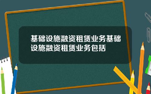 基础设施融资租赁业务基础设施融资租赁业务包括