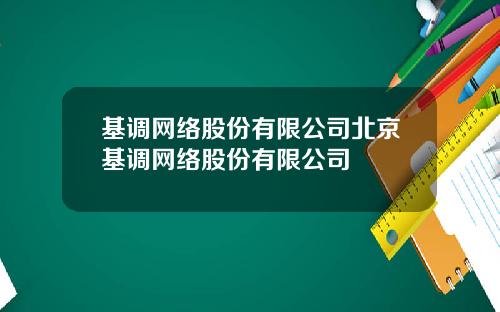 基调网络股份有限公司北京基调网络股份有限公司