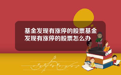 基金发现有涨停的股票基金发现有涨停的股票怎么办