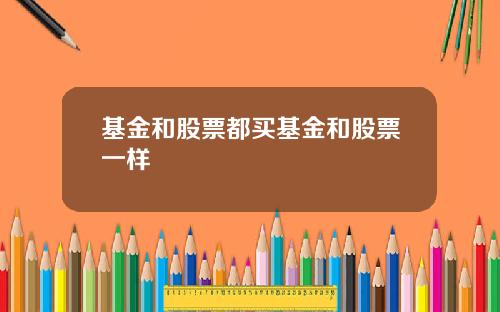 基金和股票都买基金和股票一样