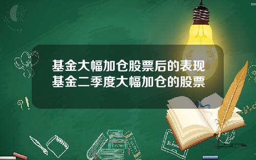 基金大幅加仓股票后的表现基金二季度大幅加仓的股票