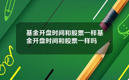 基金开盘时间和股票一样基金开盘时间和股票一样吗