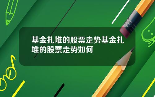 基金扎堆的股票走势基金扎堆的股票走势如何