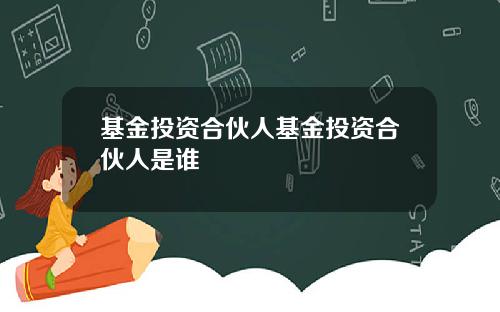 基金投资合伙人基金投资合伙人是谁