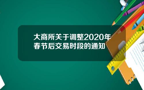 大商所关于调整2020年春节后交易时段的通知