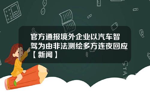 官方通报境外企业以汽车智驾为由非法测绘多方连夜回应【新闻】