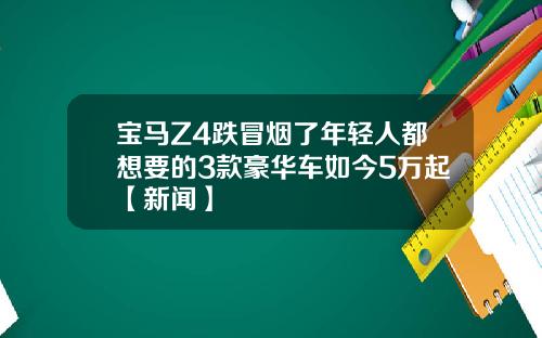宝马Z4跌冒烟了年轻人都想要的3款豪华车如今5万起【新闻】