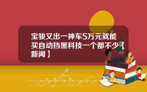 宝骏又出一神车5万元就能买自动挡黑科技一个都不少【新闻】