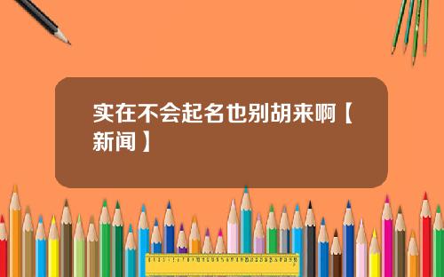 实在不会起名也别胡来啊【新闻】