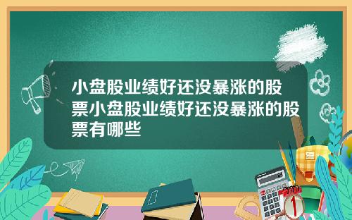 小盘股业绩好还没暴涨的股票小盘股业绩好还没暴涨的股票有哪些