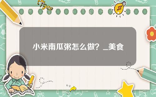 小米南瓜粥怎么做？_美食