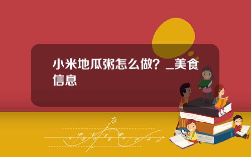 小米地瓜粥怎么做？_美食信息