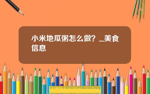 小米地瓜粥怎么做？_美食信息