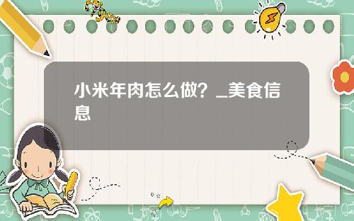 小米年肉怎么做？_美食信息