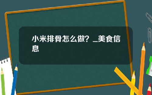 小米排骨怎么做？_美食信息