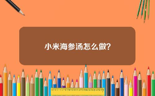 小米海参汤怎么做？