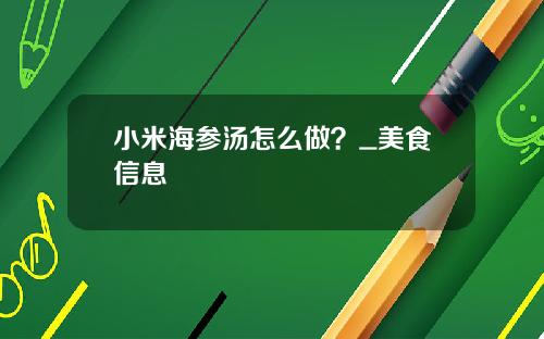 小米海参汤怎么做？_美食信息