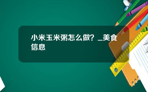 小米玉米粥怎么做？_美食信息