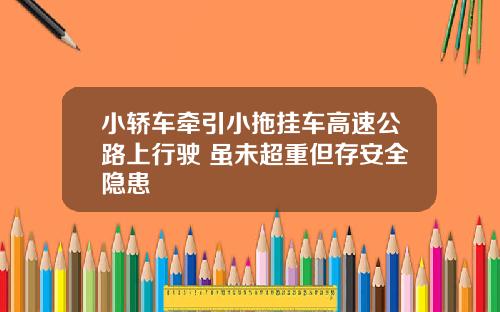 小轿车牵引小拖挂车高速公路上行驶 虽未超重但存安全隐患