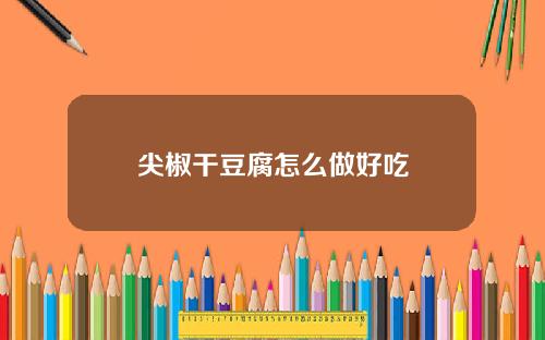 尖椒干豆腐怎么做好吃