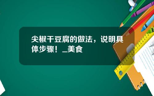 尖椒干豆腐的做法，说明具体步骤！_美食